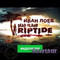 Dead Island: Riptide - видео обзор игры