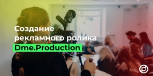Качественный рекламный ролик от компании «Dme Production» — несколько этапов создания видеорекламы