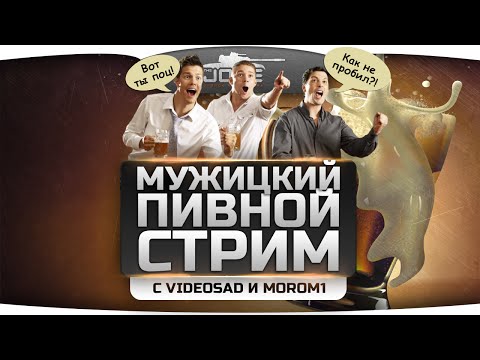 Мужицкий Пивной Стрим! С бабахающим Videosad и едким Morom1!