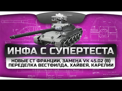 Инфа с СуперТеста! Новые СТ Франции, замена VK 45.02 (b) и переделка Вестфилда, Хайвея, Карелии.
